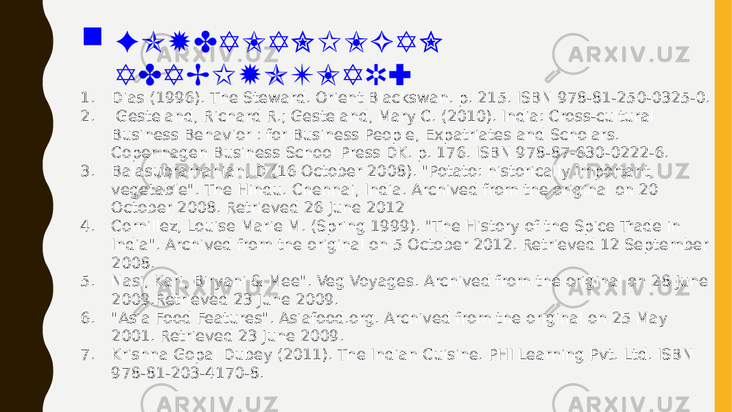  FO YDALAN ILGAN ADAB IYOTLAR: 1. Dias (1996). The Steward. Orient Blackswan. p. 215. ISBN 978-81-250-0325-0. 2. Gesteland, Richard R.; Gesteland, Mary C. (2010). India: Cross-cultural Business Behavior : for Business People, Expatriates and Scholars. Copenhagen Business School Press DK. p. 176. ISBN 978-87-630-0222-6. 3. Balasubramanian, D (16 October 2008). &#34;Potato: historically important vegetable&#34;. The Hindu. Chennai, India. Archived from the original on 20 October 2008. Retrieved 26 June 2012 4. Cornillez, Louise Marie M. (Spring 1999). &#34;The History of the Spice Trade in India&#34;. Archived from the original on 5 October 2012. Retrieved 12 September 2008. 5. Nasi, Kari, Biryani & Mee&#34;. Veg Voyages. Archived from the original on 28 June 2009.Retrieved 23 June 2009. 6. &#34;Asia Food Features&#34;. Asiafood.org. Archived from the original on 25 May 2001. Retrieved 23 June 2009. 7. Krishna Gopal Dubey (2011). The Indian Cuisine. PHI Learning Pvt. Ltd. ISBN 978-81-203-4170-8. 