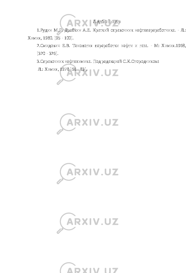 Адабиётлар 1.Рудин М.Г. Драбкин А.Е. Краткий справочник нефтепереработчика. - Л.: Химия, 1980. [95 - 100]. 2.Смидович Е.В. Тенология переработки нефти и газа. - М: Химия.1968, [320 - 326]. 3.Справочник нефтехимика. Под редакцией С.К.Огородникова Л .: Химия , 1978 [68 - 83]. 