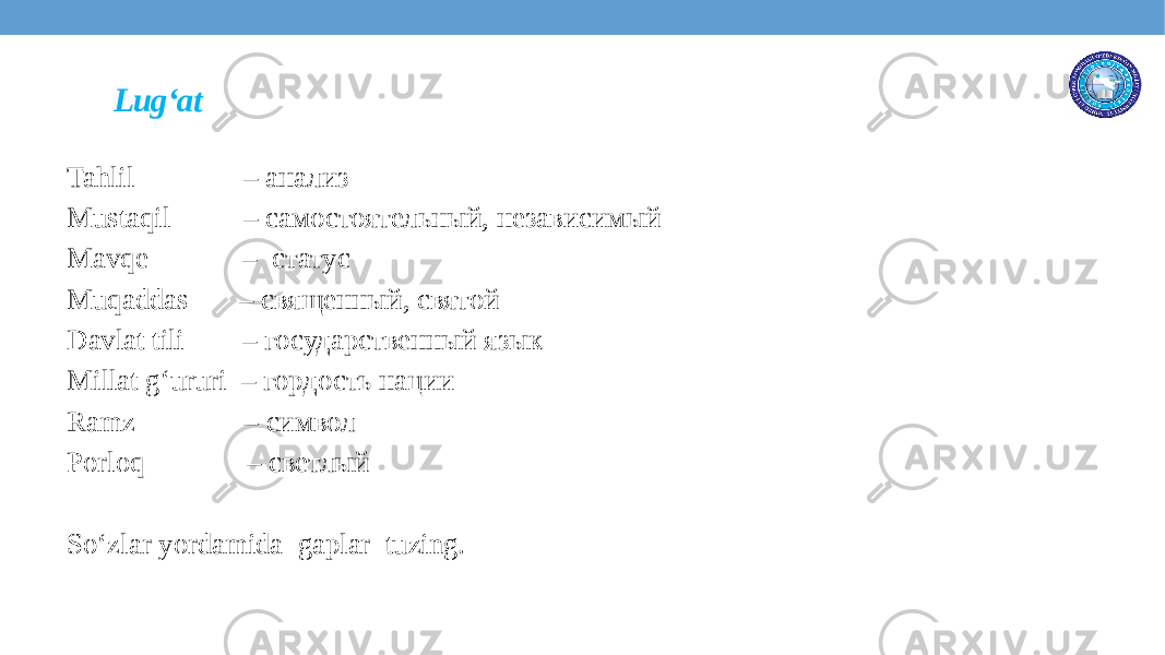 Lug‘at Tahlil – анализ Mustaqil – самостоятельный, независимый Mavqe – статус Muqaddas – священный, святой Davlat tili – государственный язык Millat g‘ururi – гордость нации Ramz – символ Porloq – светлый So‘zlar yordamida gaplar tuzing. 