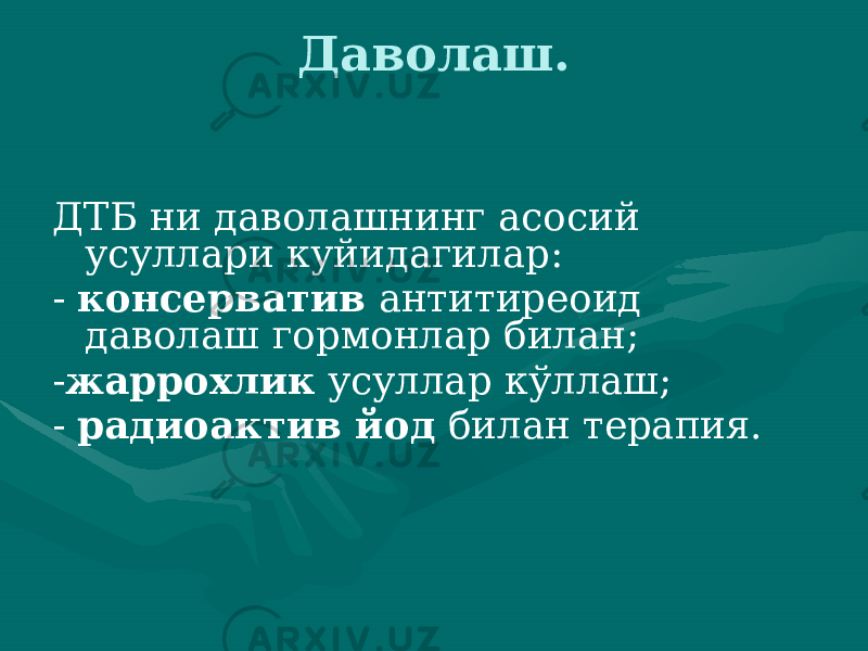 Даволаш. ДТБ ни даволашнинг асосий усуллари куйидагилар: - консерватив антитиреоид даволаш гормонлар билан; - жаррохлик усуллар кўллаш; - радиоактив йод билан терапия. 