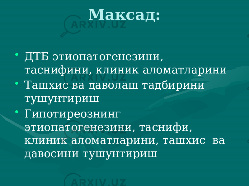 Максад: • ДТБ этиопатогенезини, таснифини, клиник аломатларини • Ташхис ва даволаш тадбирини тушунтириш • Гипотиреознинг этиопатогенезини, таснифи, клиник аломатларини, ташхис ва давосини тушунтириш 