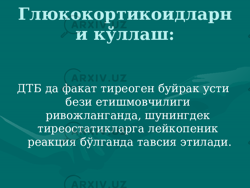 Глюкокортикоидларн и кўллаш: ДТБ да факат тиреоген буйрак усти бези етишмовчилиги ривожланганда, шунингдек тиреостатик ларга лейкопеник реакция бўлганда тавсия этилади. 