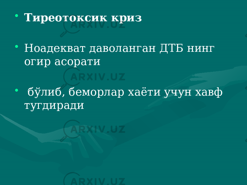 • Тиреотоксик криз • Ноадекват даволанган ДТБ нинг огир асорати • бўлиб, беморлар хаёти учун хавф тугдиради 