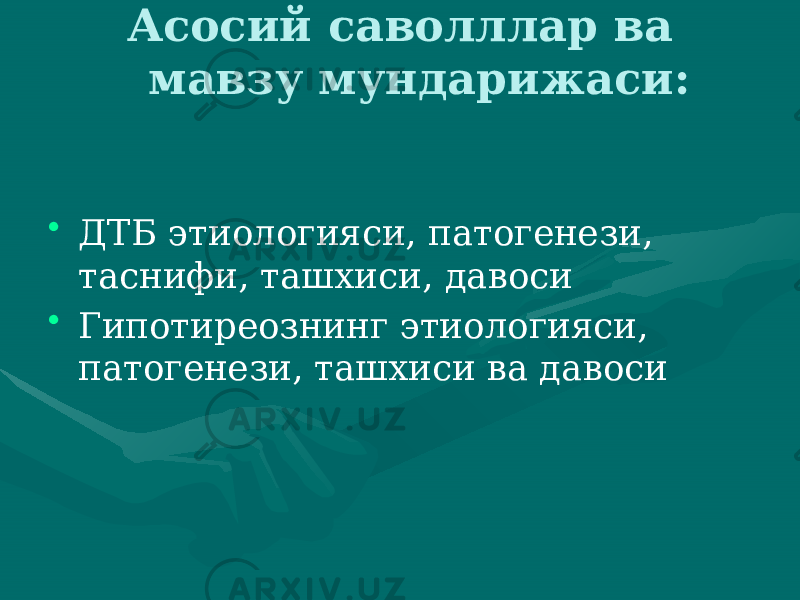 Асосий саволллар ва мавзу мундарижаси: • ДТБ этиологияси, патогенези, таснифи, ташхиси, давоси • Гипотиреознинг этиологияси, патогенези, ташхиси ва давоси 