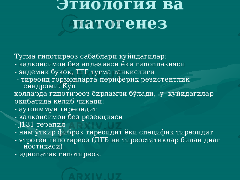 Этиология ва патогенез Тугма гипотиреоз сабаблари куйи дагилар: - калконсимон без аплазияси ёки гипоплазияси - эндемик букок, ТТГ тугма танкислиги - тиреоид гормонларга периферик резистентлик синдроми. Кўп холларда гипотиреоз бирламчи бўлади, у куйидагилар окибатида келиб чикади: - аутоиммун тиреоидит - калконсимон без резекцияси - J131 терапия - ним ўткир фиброз тиреоидит ёки специфик тиреоидит - ятроген гипотиреоз (ДТБ ни тиреостатиклар билан диаг ностикаси) - идиопатик гипотиреоз. 