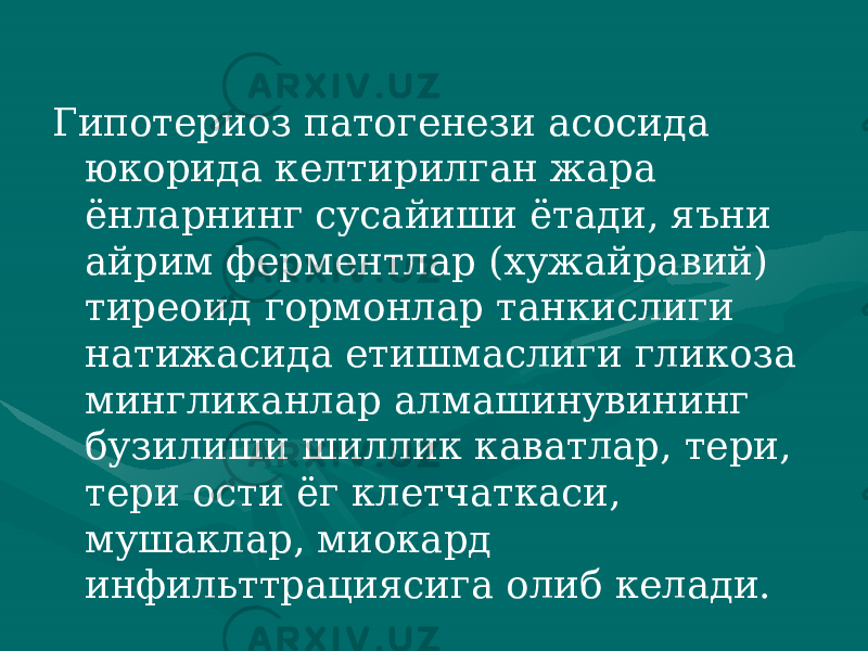 Гипотериоз патогенези асосида юкорида келтирилган жара ёнларнинг сусайиши ётади, яъни айрим ферментлар (хужайравий) тиреоид гормонлар танкислиги натижасида етишмаслиги гликоза мингликанлар алмашинувининг бузилиши шиллик каватлар, тери, тери ости ёг клетчаткаси, мушаклар, миокард инфильттрациясига олиб келади. 