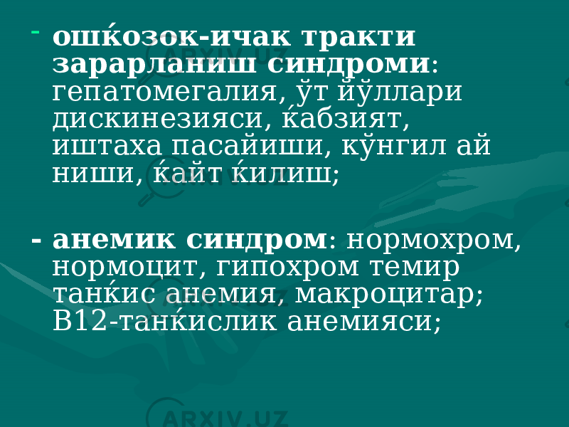 - ошќозок-ичак тракти зарарланиш синдроми : гепатомегалия, ўт йўллари дискинезияси, ќабзият, иштаха пасайиши, кўнгил ай ниши, ќайт ќилиш; - анемик синдром : нормохром, нормоцит, гипохром темир танќис анемия, макроцитар; В12-танќислик анемияси; 