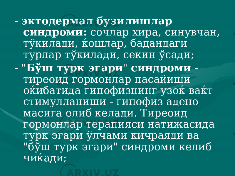 - эктодермал бузилишлар синдроми: сочлар хира, синувчан, тўкилади, ќошлар, бадандаги турлар тўкилади, секин ўсади; - &#34; Бўш турк эгари &#34; синдроми - тиреоид гормонлар пасайиши оќибатида гипофизнинг узоќ ваќт стимулланиши - гипофиз адено масига олиб келади. Тиреоид гормонлар терапияси натижасида турк эгари ўлчами кичраяди ва &#34;бўш турк эгари&#34; синдроми келиб чиќади; 