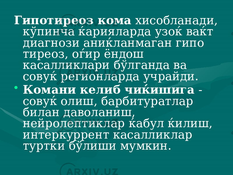 Гипотиреоз кома хисоблана ди, кўпинча ќарияларда узоќ ваќт диагнози аниќланмаган гипо тиреоз, оѓир ёндош касалликлари бўлганда ва совуќ регионларда учрайди. • Комани келиб чиќишига - совуќ олиш, барбитуратлар билан даволаниш, нейролептиклар ќабул ќилиш, интеркуррент касаллик лар туртки бўлиши мумкин. 