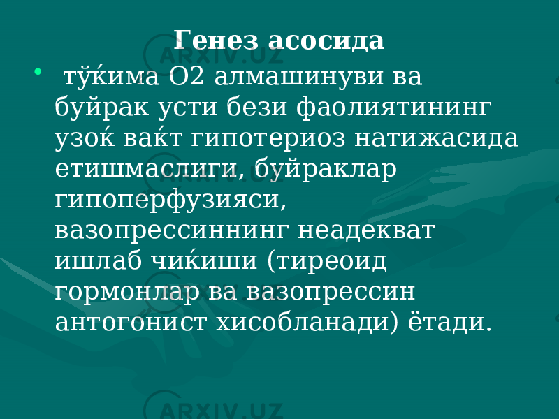 Генез асосида • тўќима О2 алмашинуви ва буйрак усти бези фаолиятининг узоќ ваќт гипотериоз натижасида етишмаслиги, буйраклар гипоперфузияси, вазопрессиннинг неадекват ишлаб чиќиши (тиреоид гормонлар ва вазопрессин антогонист хисоблана ди) ётади. 