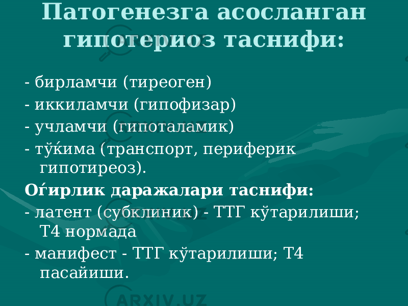 Патогенезга асосланган гипотериоз таснифи: - бирламчи (тиреоген) - иккиламчи (гипофизар) - учламчи (гипоталамик) - тўќима (транспорт, периферик гипотиреоз). Оѓирлик даражалари таснифи: - латент (субклиник) - ТТГ кўтарилиши; Т4 нормада - манифест - ТТГ кўтарилиши; Т4 пасайиши. 