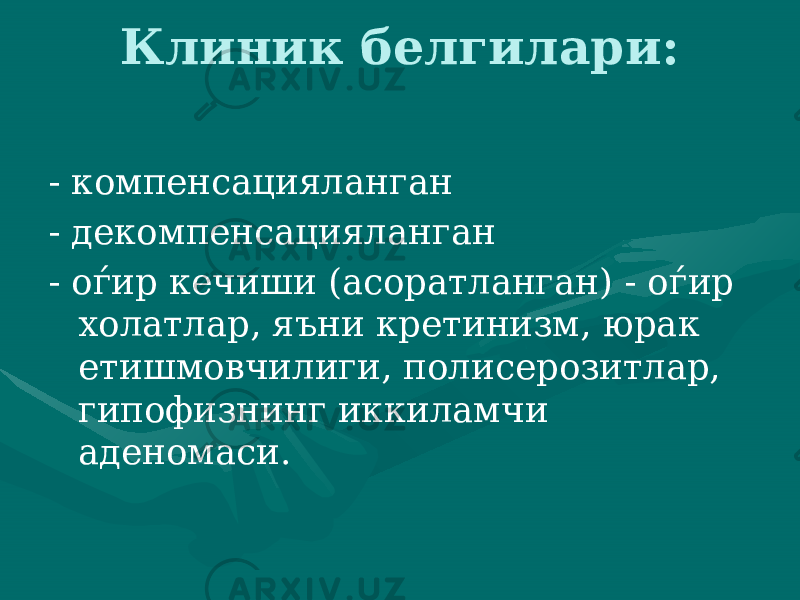 Клиник белгилари: - компенсацияланган - декомпенсацияланган - оѓир кечиши (асоратланган) - оѓир холатлар, яъни кретинизм, юрак етишмовчилиги, полисерозитлар, гипофизнинг иккиламчи аденомаси. 