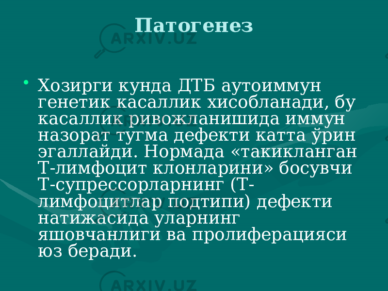 Патогенез • Хозирги кунда ДТБ аутоиммун генетик касаллик хисобланади, бу касаллик ри вожланишида иммун назорат тугма дефекти катта ўрин эгаллайди. Нормада «такикланган Т-лимфоцит клонларини» босувчи Т-супрес сорларнинг (Т- лимфоцитлар подтипи) дефекти натижасида улар нинг яшовчанлиги ва пролиферацияси юз беради. 