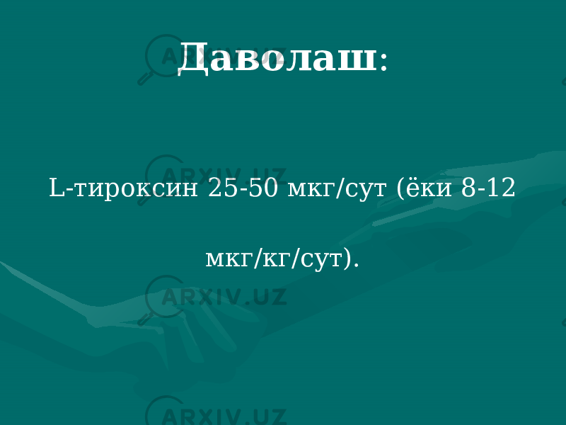 Даволаш : L-тироксин 25-50 мкг/сут (ёки 8-12 мкг/кг/сут). 