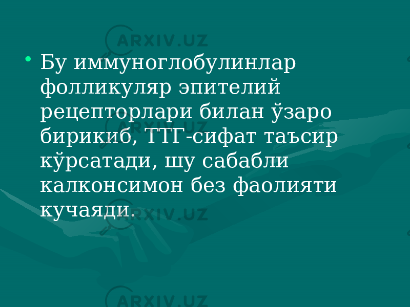 • Бу иммуноглобулинлар фолликуляр эпителий рецепторлари би лан ўзаро бирикиб, ТТГ-сифат таъсир кўрсатади, шу сабабли калконсимон без фаолияти кучаяди. 