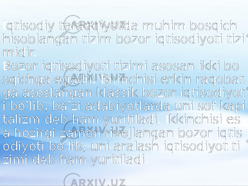 Iqtisodiy taraqqiyotda muhim bosqich hisoblangan tizim bozor iqtisodiyoti tizi midir. Bozor iqtisodiyoti tizimi asosan ikki bo sqichga egadir. Birinchisi erkin raqobat ga asoslangan klassik bozor iqtisodiyot i bo’lib, ba’zi adabiyotlarda uni sof kapi talizm deb ham yuritiladi. Ikkinchisi es a hozirgi zamon rivojlangan bozor iqtis odiyoti bo’lib, uni aralash iqtisodiyot ti zimi deb ham yuritiladi. 