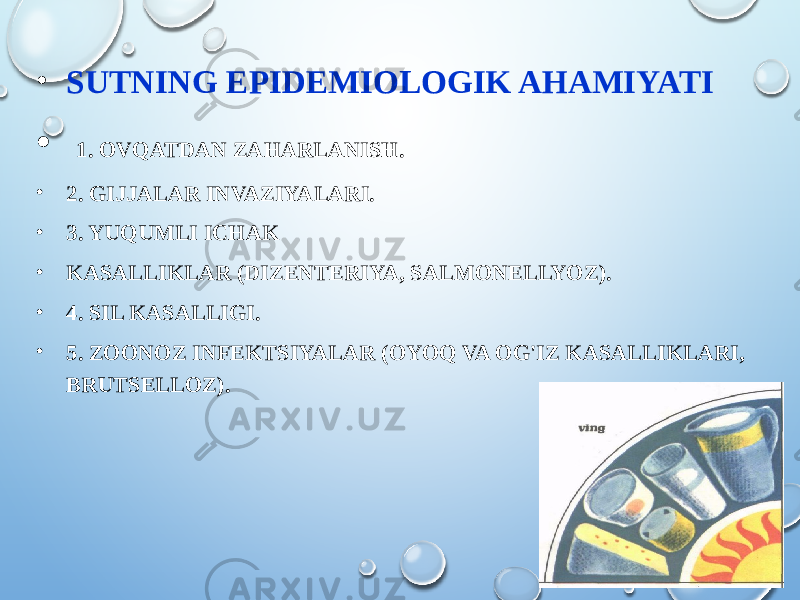 • SUTNING EPIDEMIOLOGIK AHAMIYATI • 1. OVQATDAN ZAHARLANISH. • 2. GIJJALAR INVAZIYALARI. • 3. YUQUMLI ICHAK • KASALLIKLAR (DIZENTERIYA, SALMONELLYOZ). • 4. SIL KASALLIGI. • 5. ZOONOZ INFEKTSIYALAR (OYOQ VA OG&#39;IZ KASALLIKLARI, BRUTSELLOZ). 