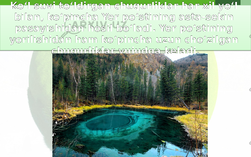 Ko‘l suvi to‘ldirgan chuqurliklar har xil yo‘l bilan, ko‘pincha Yer po‘stining asta-sekin pasayishidan hosil bo‘ladi. Yer po‘stining yorilishidan ham ko‘pincha uzun cho‘zilgan chuqurliklar vujudga keladi.01 15 1A07 1002 19 