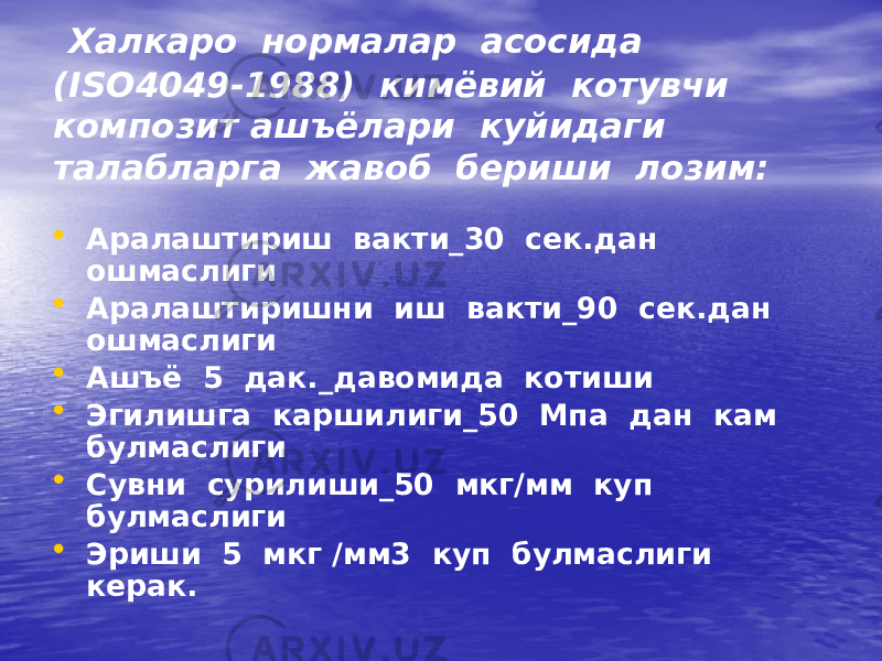  Халкаро нормалар асосида (ISО4049-1988) кимёвий котувчи композит ашъёлари куйидаги талабларга жавоб бериши лозим: • Аралаштириш вакти_30 сек.дан ошмаслиги • Аралаштиришни иш вакти_90 сек.дан ошмаслиги • Ашъё 5 дак._давомида котиши • Эгилишга каршилиги_50 Мпа дан кам булмаслиги • Сувни сурилиши_50 мкг/мм куп булмаслиги • Эриши 5 мкг /мм3 куп булмаслиги керак. 