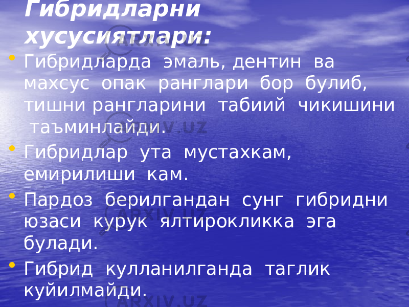 Гибридларни хусусиятлари: • Гибридларда эмаль, дентин ва махсус опак ранглари бор булиб, тишни рангларини табиий чикишини таъминлайди. • Гибридлар ута мустахкам, емирилиши кам. • Пардоз берилгандан сунг гибридни юзаси курук ялтирокликка эга булади. • Гибрид кулланилганда таглик куйилмайди. 