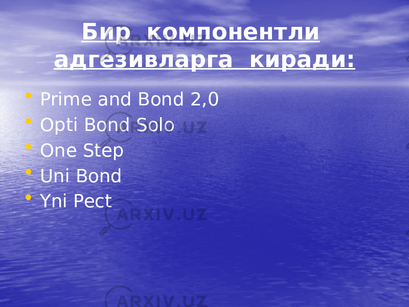 Бир компонентли адгезивларга киради: • Prime and Bond 2,0 • Opti Bond Solo • One Step • Uni Bond • Yni Pect 