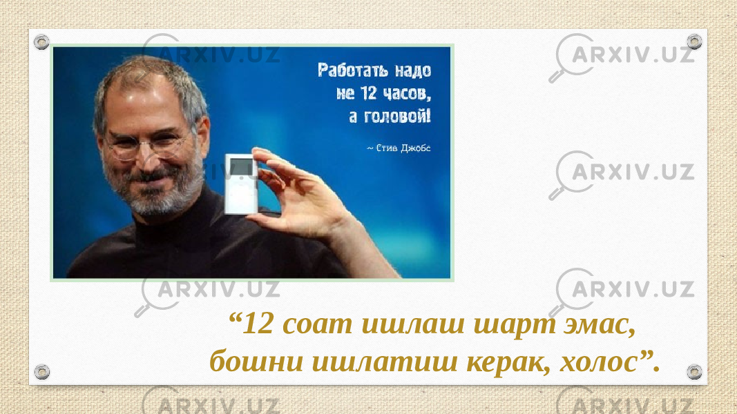 “ 12 соат ишлаш шарт эмас, бошни ишлатиш керак, холос”. 