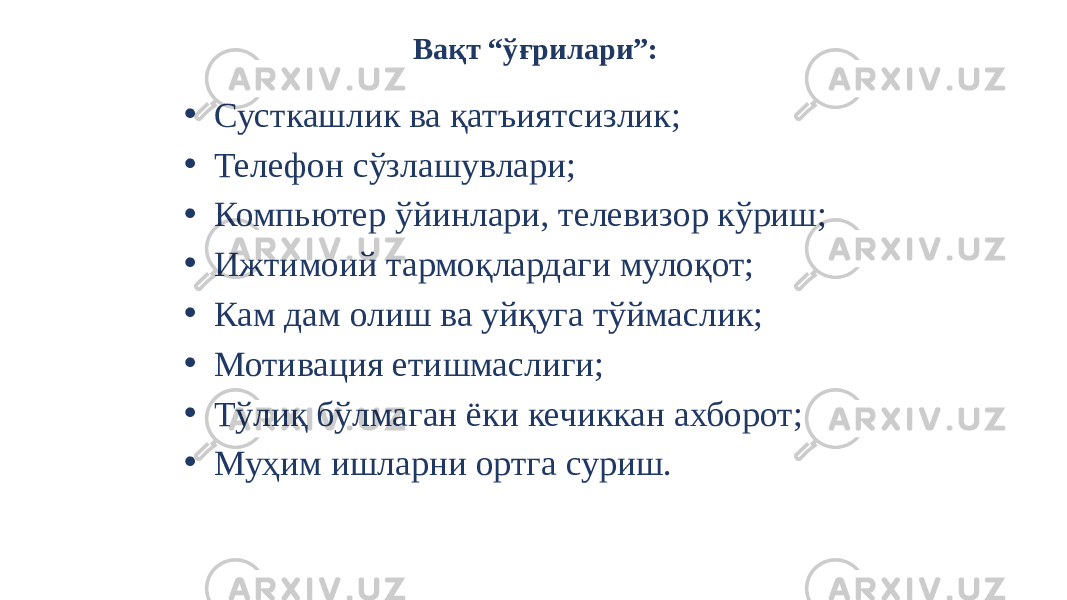 Вақт “ўғрилари”: • Сусткашлик ва қатъиятсизлик; • Телефон сўзлашувлари; • Компьютер ўйинлари, телевизор кўриш; • Ижтимоий тармоқлардаги мулоқот; • Кам дам олиш ва уйқуга тўймаслик; • Мотивация етишмаслиги; • Тўлиқ бўлмаган ёки кечиккан ахборот; • Муҳим ишларни ортга суриш. 