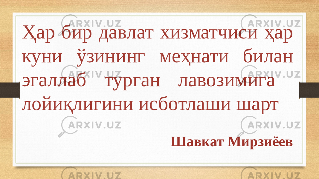 Ҳар бир давлат хизматчиси ҳар куни ўзининг меҳнати билан эгаллаб турган лавозимига лойиқлигини исботлаши шарт Шавкат Мирзиёев 