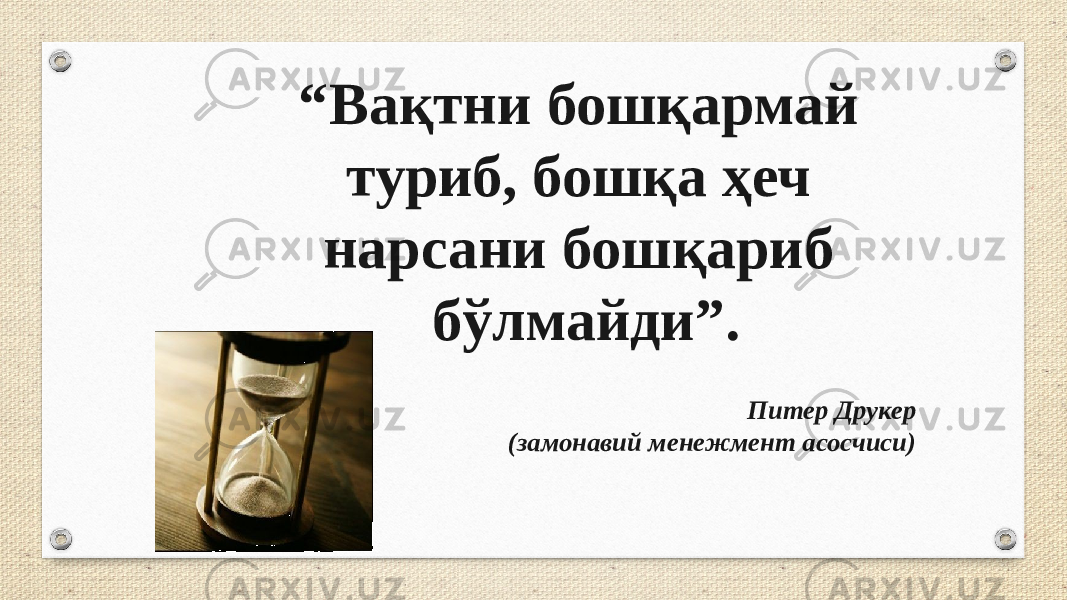 Питер Друкер (замонавий менежмент асосчиси)“ Вақтни бошқармай туриб, бошқа ҳеч нарсани бошқариб бўлмайди”. 