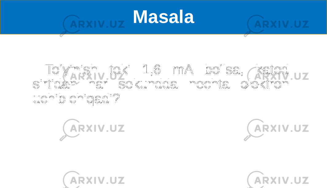 Masala Toʻyinish toki 1,6 mA boʻlsa, katod sirtidan har sekundda nechta elektron uchib chiqadi? 