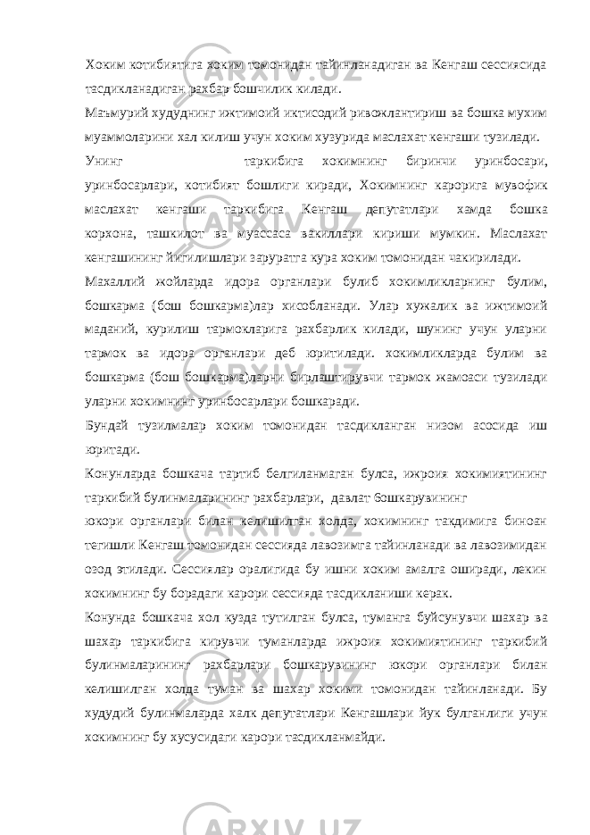 Хоким котибиятига хоким томонидан тайинланадиган ва Кенгаш сессиясида тасдикланадиган рахбар бошчилик килади. Маъмурий худуднинг ижтимоий иктисодий ривожлантириш ва бошка мухим муаммоларини хал килиш учун хоким хузурида маслахат кенгаши тузилади. Унинг таркибига хокимнинг биринчи уринбосари, уринбосарлари, котибият бошлиги киради, Хокимнинг карорига мувофик маслахат кенгаши таркибига Кенгаш депутатлари хамда бошка корхона, ташкилот ва муассаса вакиллари кириши мумкин. Маслахат кенгашининг йигилишлари заруратга кура хоким томонидан чакирилади. Махаллий жойларда идора органлари булиб хокимликларнинг булим, бошкарма (бош бошкарма)лар хисобланади. Улар хужалик ва ижтимоий маданий, курилиш тармокларига рахбарлик килади, шунинг учун уларни тармок ва идора органлари деб юритилади. хокимликларда булим ва бошкарма (бош бошкарма)ларни бирлаштирувчи тармок жамоаси тузилади уларни хокимнинг уринбосарлари бошкаради. Бундай тузилмалар хоким томонидан тасдикланган низом асосида иш юритади. Конунларда бошкача тартиб белгиланмаган булса, ижроия хокимиятининг таркибий булинмаларининг рахбарлари, давлат 6ошкарувининг юкори органлари билан келишилган холда, хокимнинг такдимига биноан тегишли Кенгаш томонидан сессияда лавозимга тайинланади ва лавозимидан озод этилади. Сессиялар оралигида бу ишни хоким амалга оширади, лекин хокимнинг бу борадаги карори сессияда тасдикланиши керак. Конунда бошкача хол кузда тутилган булса, туманга буйсунувчи шахар ва шахар таркибига кирувчи туманларда ижроия хокимиятининг таркибий булинмаларининг рахбарлари бошкарувининг юкори органлари билан келишилган холда туман ва шахар хокими томонидан тайинланади. Бу худудий булинмаларда халк депутатлари Кенгашлари йук булганлиги учун хокимнинг бу хусусидаги карори тасдикланмайди. 