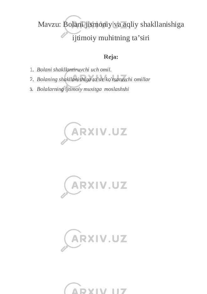 Mavzu: Bolani jismoniy va aqliy shakllanishiga ijtimoiy muhitning ta’siri Reja: 1. Bolani shakllantiruvchi uch omil. 2. Bolaning shakllanishiga ta&#39;sir ko&#39;rsatuvchi omillar 3. Bolalarning ijtimoiy muxitga moslashshi 