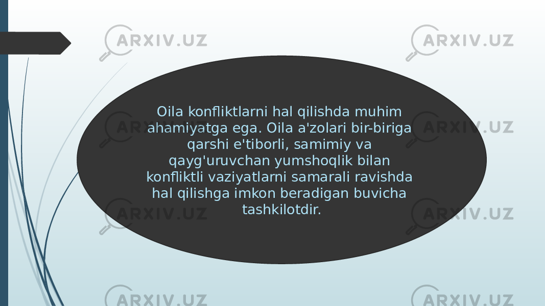 Oila konfliktlarni hal qilishda muhim ahamiyatga ega. Oila a&#39;zolari bir-biriga qarshi e&#39;tiborli, samimiy va qayg&#39;uruvchan yumshoqlik bilan konfliktli vaziyatlarni samarali ravishda hal qilishga imkon beradigan buvicha tashkilotdir. 