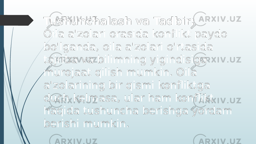 Tushunchalash va Tadbir: Oila a&#39;zolari orasida konflikt paydo bo&#39;lganda, oila a&#39;zolari o&#39;rtasida tajriba va bilimning yigindisiga murojaat qilish mumkin. Oila a&#39;zolarining bir qismi konfliktga duch kelmasa, ular ham konflikt haqida tushuncha berishga yordam berishi mumkin. 