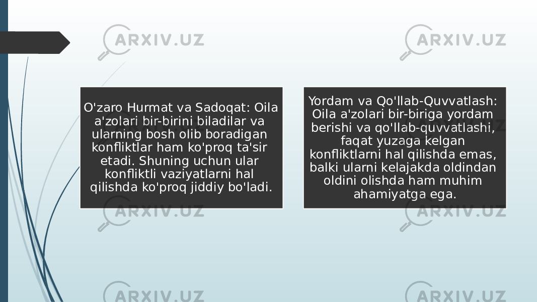 O&#39;zaro Hurmat va Sadoqat: Oila a&#39;zolari bir-birini biladilar va ularning bosh olib boradigan konfliktlar ham ko&#39;proq ta&#39;sir etadi. Shuning uchun ular konfliktli vaziyatlarni hal qilishda ko&#39;proq jiddiy bo&#39;ladi. Yordam va Qo&#39;llab-Quvvatlash: Oila a&#39;zolari bir-biriga yordam berishi va qo&#39;llab-quvvatlashi, faqat yuzaga kelgan konfliktlarni hal qilishda emas, balki ularni kelajakda oldindan oldini olishda ham muhim ahamiyatga ega. 