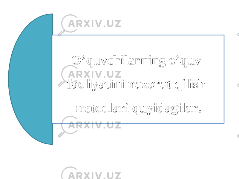 O’quvchilarning o’quv faoliyatini nazorat qilish metodlari quyidagilar: 