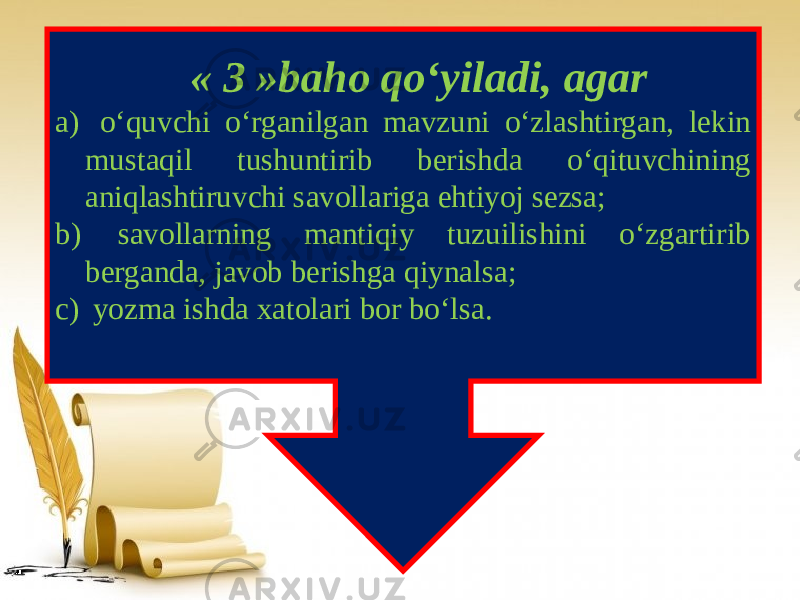  « 3 »baho qo‘yiladi, agar a) o‘quvchi o‘rganilgan mavzuni o‘zlashtirgan, lekin mustaqil tushuntirib berishda o‘qituvchining aniqlashtiruvchi savollariga ehtiyoj sezsa; b) savollarning mantiqiy tuzuilishini o‘zgartirib berganda, javob berishga qiynalsa; c) yozma ishda xatolari bor bo‘lsa. 