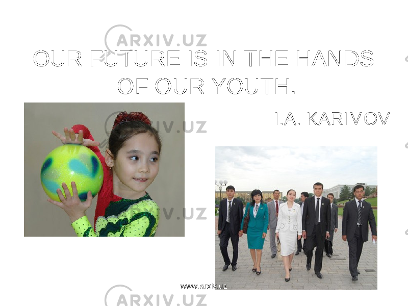 OUR FUTURE IS IN THE HANDS OF OUR YOUTH. I.A. KARIMOV www.arxiv.uz 