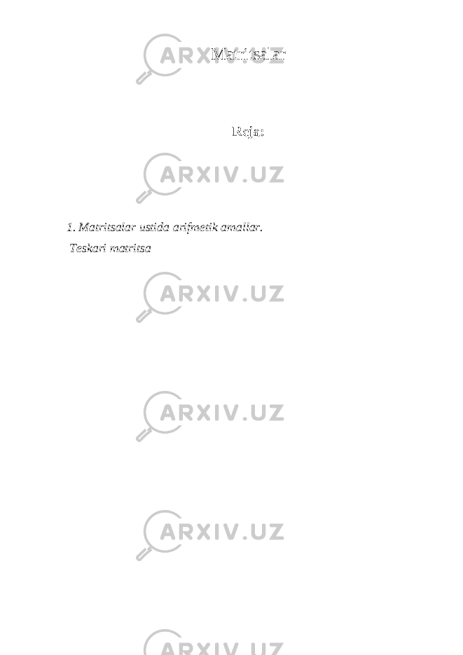 Matritsalar Reja: 1. Matritsalar ustida arifmetik amallar. Teskari matritsa 