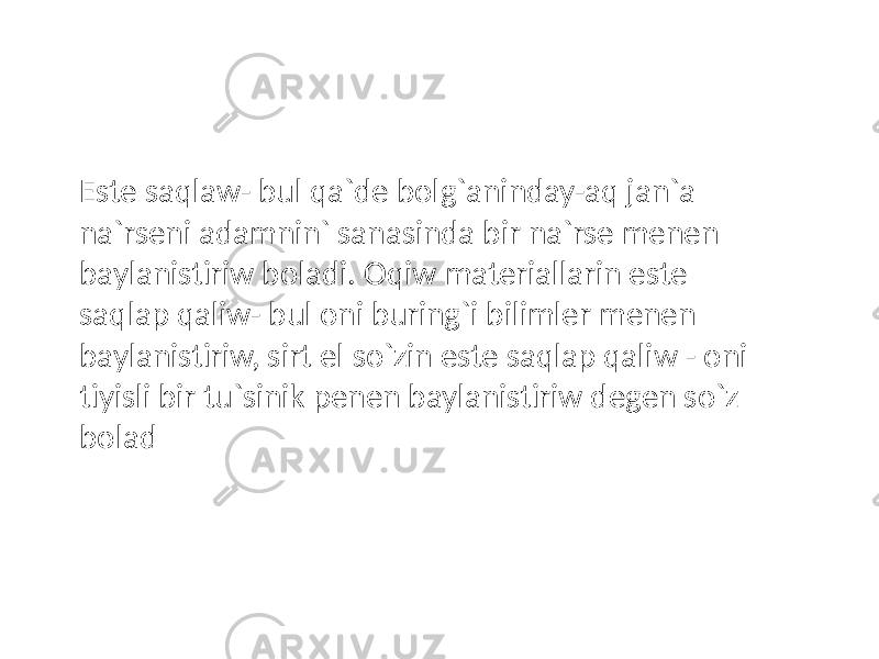 Este saqlaw- bul qa`de bolg`aninday-aq jan`a na`rseni adamnin` sanasinda bir na`rse menen baylanistiriw boladi. Oqiw materiallarin este saqlap qaliw- bul oni buring`i bilimler menen baylanistiriw, sirt el so`zin este saqlap qaliw - oni tiyisli bir tu`sinik penen baylanistiriw degen so`z bolad 