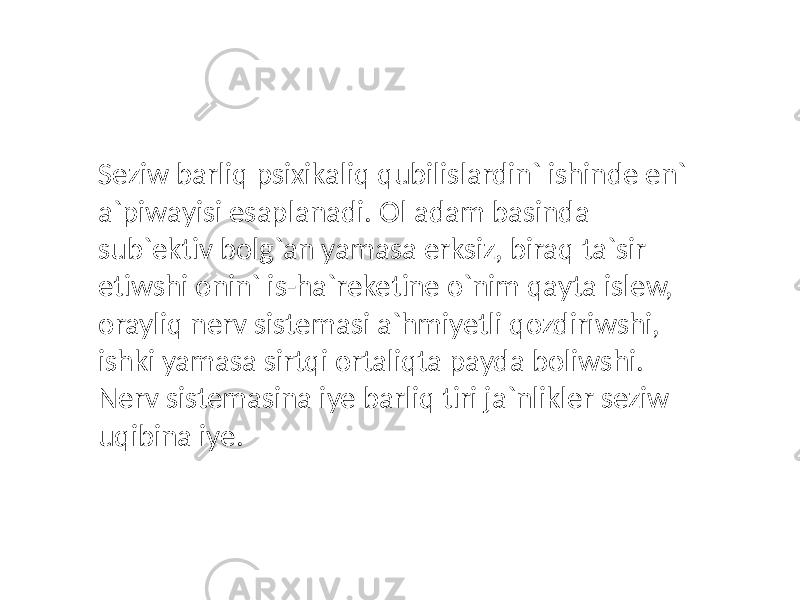 Seziw barliq psixikaliq qubilislardin` ishinde en` a`piwayisi esaplanadi. Ol adam basinda sub`ektiv bolg`an yamasa erksiz, biraq ta`sir etiwshi onin` is-ha`reketine o`nim qayta islew, orayliq nerv sistemasi a`hmiyetli qozdiriwshi, ishki yamasa sirtqi ortaliqta payda boliwshi. Nerv sistemasina iye barliq tiri ja`nlikler seziw uqibina iye. 