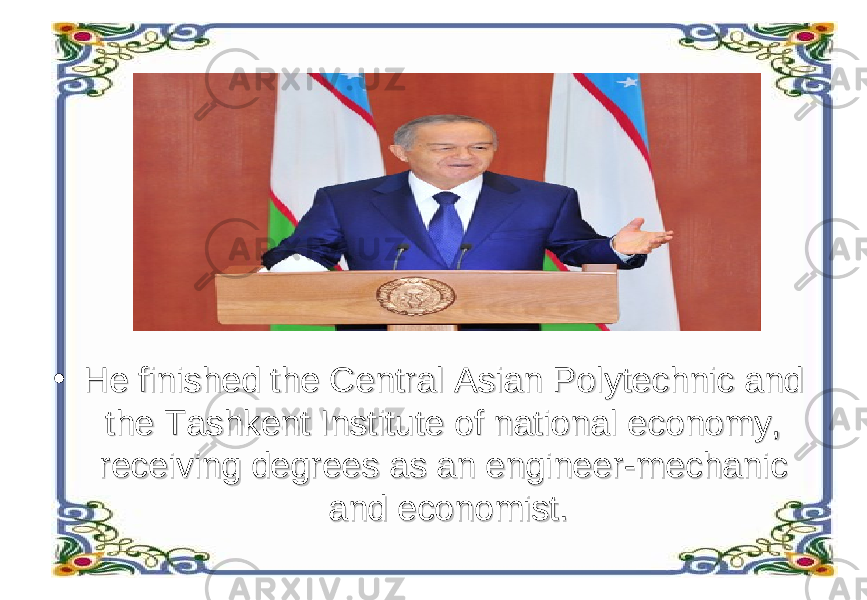 • He finished the Central Asian Polytechnic and He finished the Central Asian Polytechnic and the Tashkent Institute of national economy, the Tashkent Institute of national economy, receiving degrees as an engineer-mechanic receiving degrees as an engineer-mechanic and economist.and economist. 