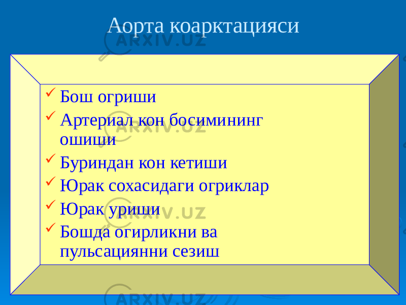 Аорта коарктацияси  Бош огриши  Артериал кон босимининг ошиши  Буриндан кон кетиши  Юрак сохасидаги огриклар  Юрак уриши  Бошда огирликни ва пульсациянни сезиш 