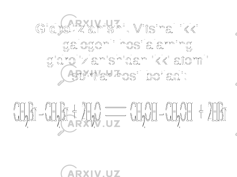 Gidrolizlanishi. Vitsinal ikki galogenli hosilalarning gidrolizlanishidan ikki atomli spirtlar hosil bo’ladi:CH 2 Br – CH 2 Br + 2H 2 O CH 2 OH – CH 2 OH + 2HBr CH 2 Br – CH 2 Br + 2H 2 O CH 2 OH – CH 2 OH + 2HBr 