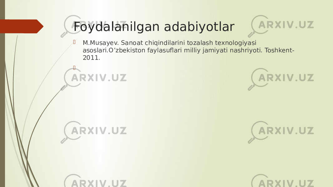 Foydalanilgan adabiyotlar  M.Musayev. Sanoat chiqindilarini tozalash texnologiyasi asoslari.O’zbekiston faylasuflari milliy jamiyati nashriyoti. Toshkent- 2011.  