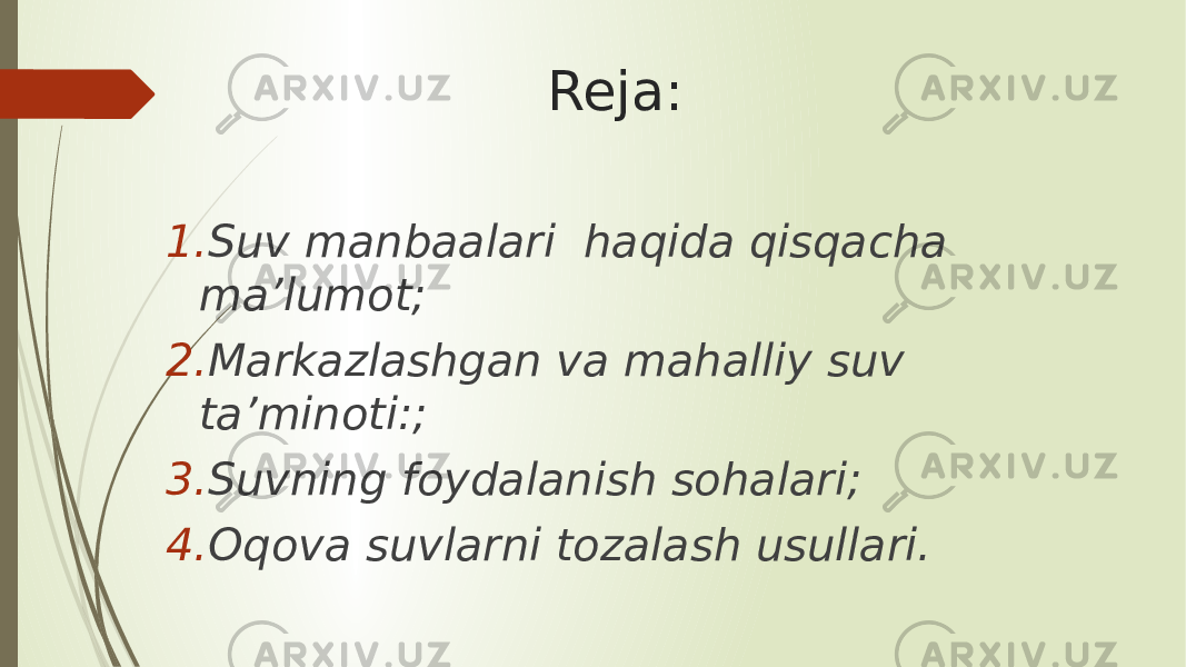 Reja: 1. Suv manbaalari haqida qisqacha ma’lumot; 2. Markazlashgan va mahalliy suv ta’minoti:; 3. Suvning foydalanish sohalari; 4. Oqova suvlarni tozalash usullari. 