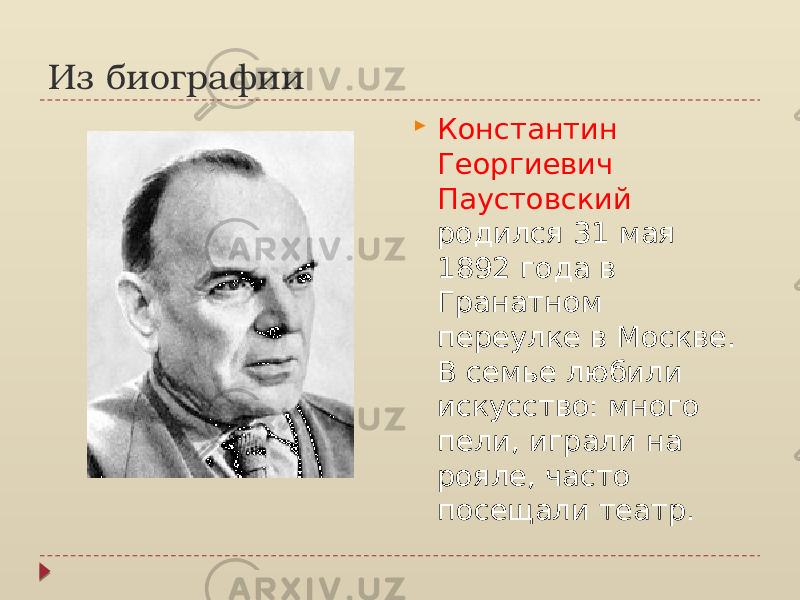 Из биографии  Константин Георгиевич Паустовский родился 31 мая 1892 года в Гранатном переулке в Москве. В семье любили искусство: много пели, играли на рояле, часто посещали театр. 