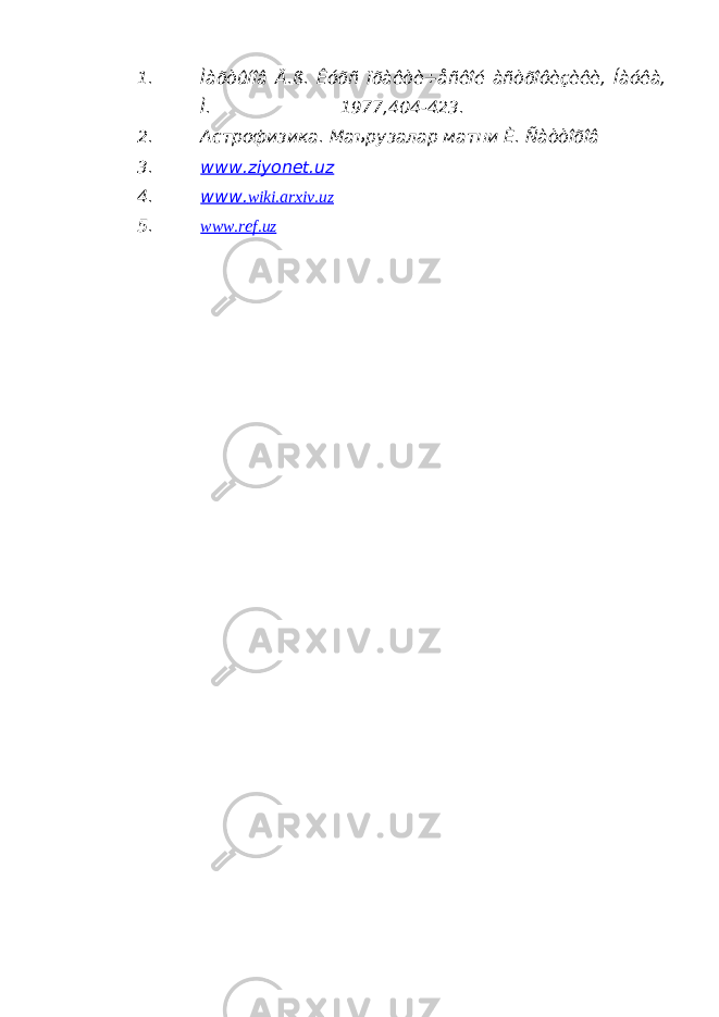 1. Ìàðòûíîâ Ä.ß. Êóðñ ïðàêòè÷åñêîé àñòðîôèçèêè, Íàóêà, Ì. 1977,404-423. 2. Астрофизика. Маърузалар матни È. Ñàòòîðîâ 3. www.ziyonet.uz 4. www. wiki.arxiv.uz 5. www.ref.uz 