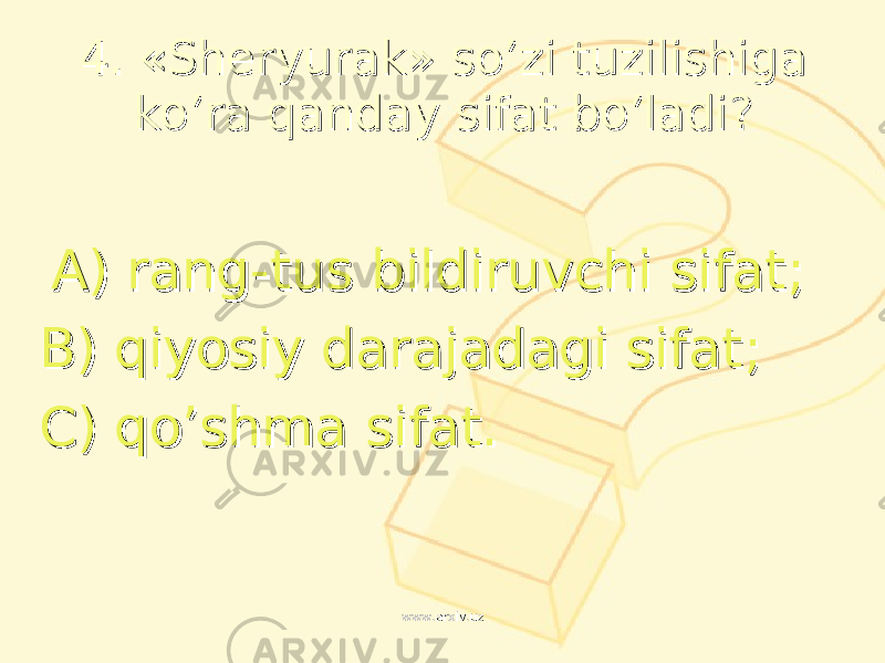 4. «4. « SheryurakSheryurak » » so’zi tuzilishiga so’zi tuzilishiga ko’ra qanday sifat bo’ladiko’ra qanday sifat bo’ladi ?? AA ) ) rang-tus bildiruvchi sifatrang-tus bildiruvchi sifat ;; BB ) ) qiyosiy darajadagi sifatqiyosiy darajadagi sifat ;; CC ) ) qo’shma sifatqo’shma sifat .. www.arxiv.uzwww.arxiv.uz 