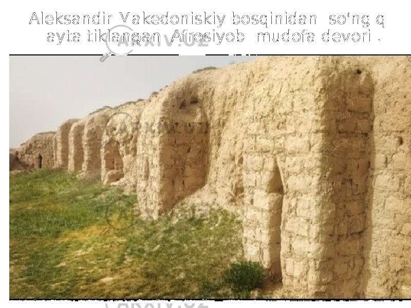  Aleksandir Makedoniskiy bosqinidan so ‘ ng q ayta tiklangan Afrosiyob mudofa devori . 